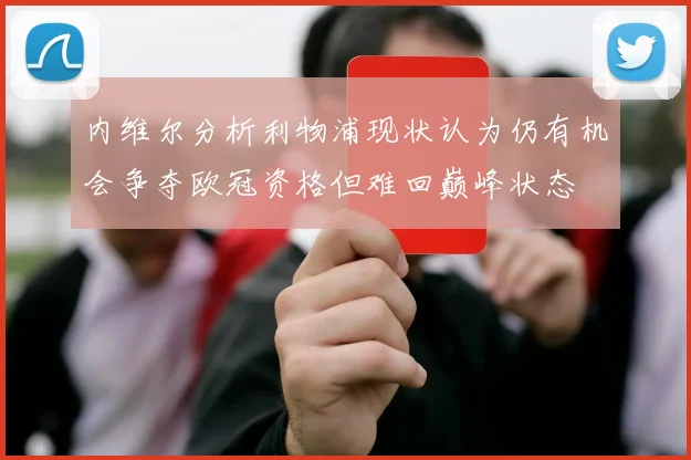 内维尔分析利物浦现状认为仍有机会争夺欧冠资格但难回巅峰状态