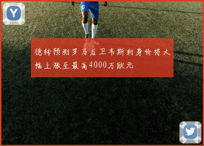 德转预测罗马后卫韦斯利身价将大幅上涨至最高4000万欧元