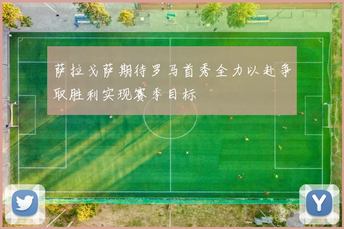 萨拉戈萨期待罗马首秀全力以赴争取胜利实现赛季目标