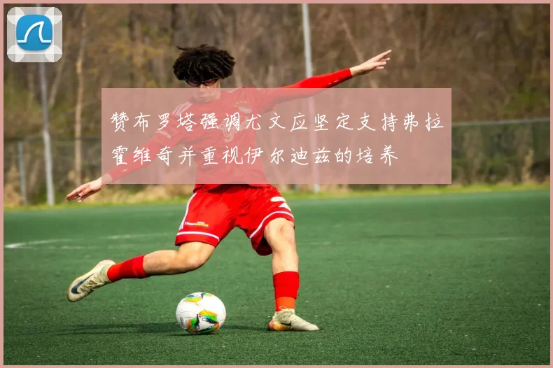 赞布罗塔强调尤文应坚定支持弗拉霍维奇并重视伊尔迪兹的培养