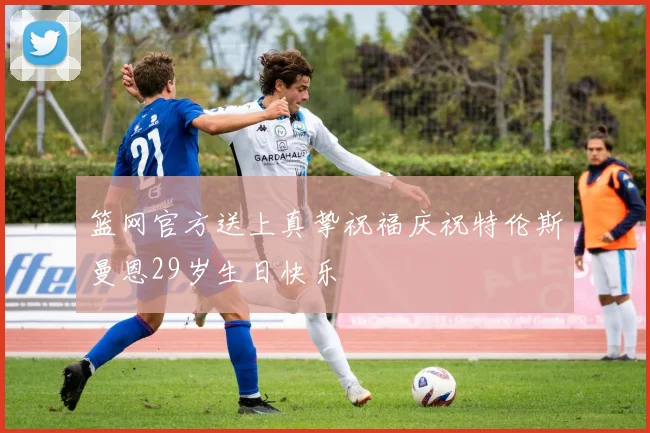 篮网官方送上真挚祝福庆祝特伦斯曼恩29岁生日快乐