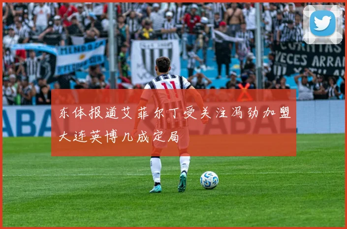 东体报道艾菲尔丁受关注冯劲加盟大连英博几成定局