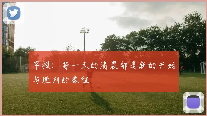 早报：每一天的清晨都是新的开始与胜利的象征