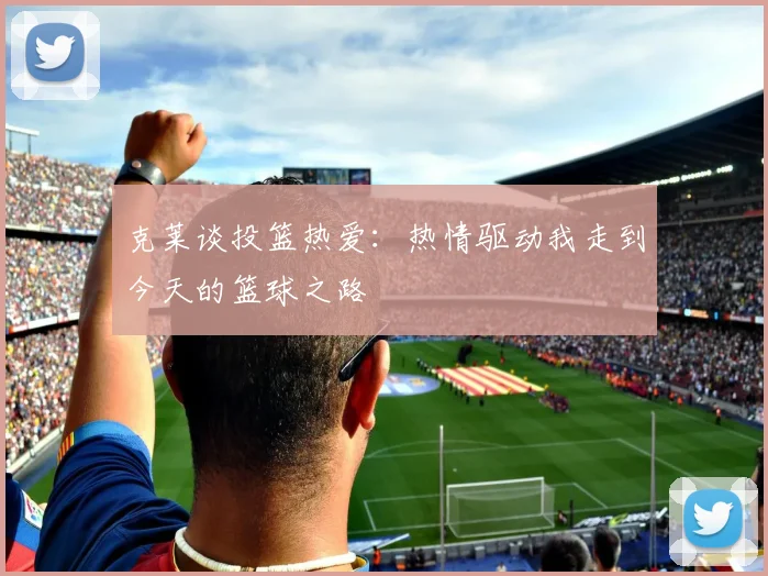 克莱谈投篮热爱：热情驱动我走到今天的篮球之路