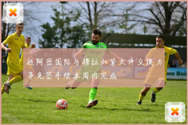 迈阿密国际与穆拉加紧文件交换力争免签手续本周内完成