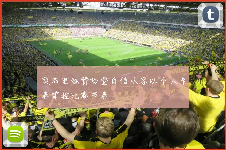 莫布里称赞哈登自信从容以个人节奏掌控比赛节奏