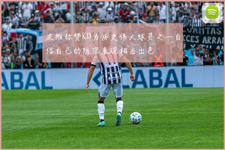 皮维称赞KD为历史伟大球员之一自信自己的防守表现相当出色