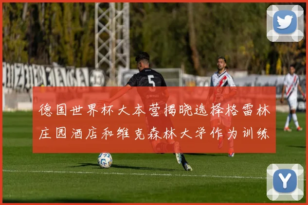 德国世界杯大本营揭晓选择格雷林庄园酒店和维克森林大学作为训练基地