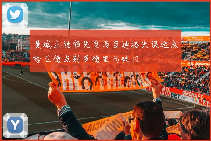曼城主场领先皇马吕迪格失误送点哈兰德点射罗德里戈破门