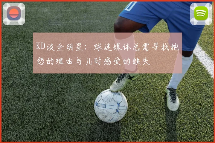 KD谈全明星：球迷媒体总需寻找抱怨的理由与儿时感受的缺失