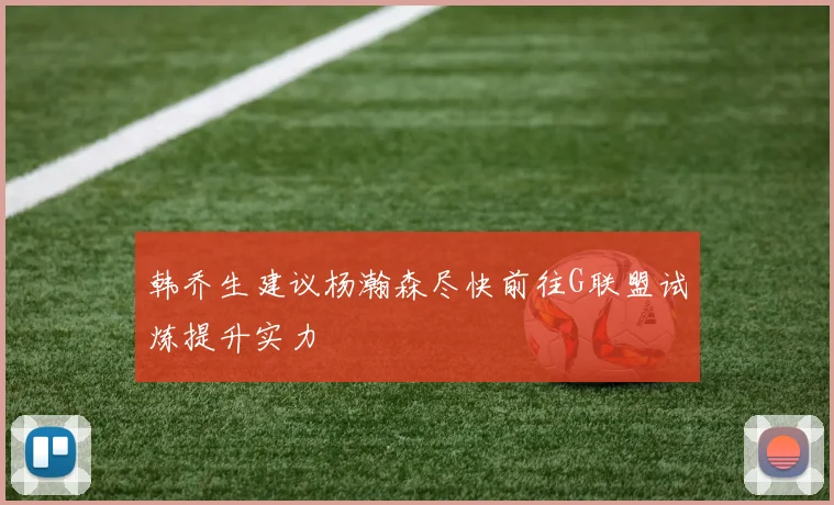 韩乔生建议杨瀚森尽快前往G联盟试炼提升实力