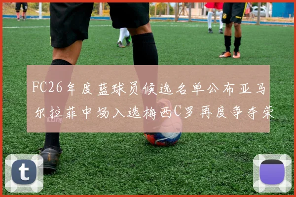FC26年度蓝球员候选名单公布亚马尔拉菲中场入选梅西C罗再度争夺荣誉