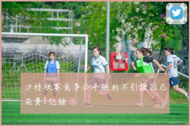 沙特联赛竞争公平胜利不引援因已花费1亿镑